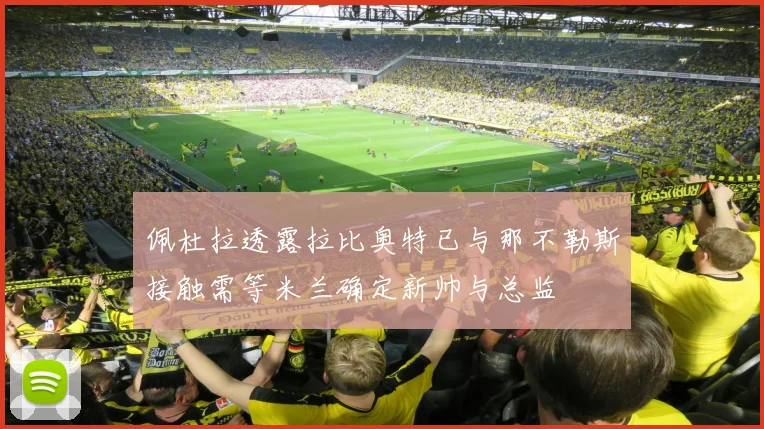 佩杜拉透露拉比奥特已与那不勒斯接触需等米兰确定新帅与总监