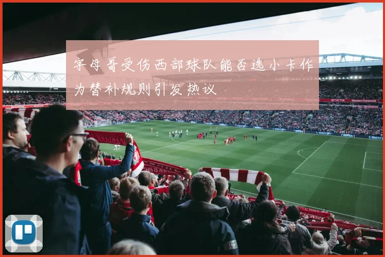 字母哥受伤西部球队能否选小卡作为替补规则引发热议