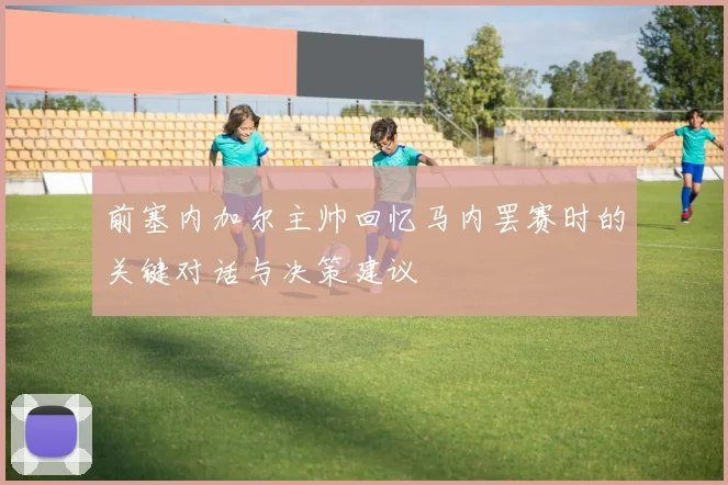 前塞内加尔主帅回忆马内罢赛时的关键对话与决策建议