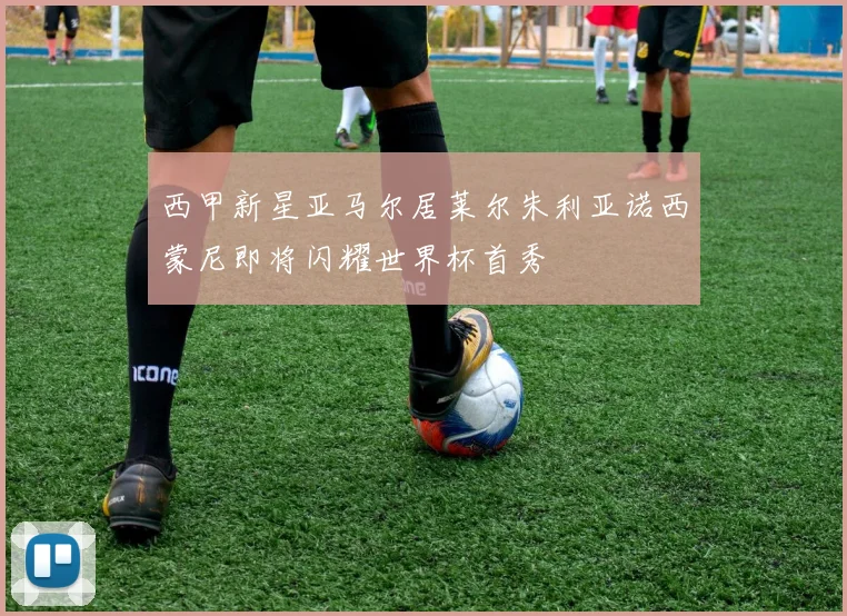 西甲新星亚马尔居莱尔朱利亚诺西蒙尼即将闪耀世界杯首秀