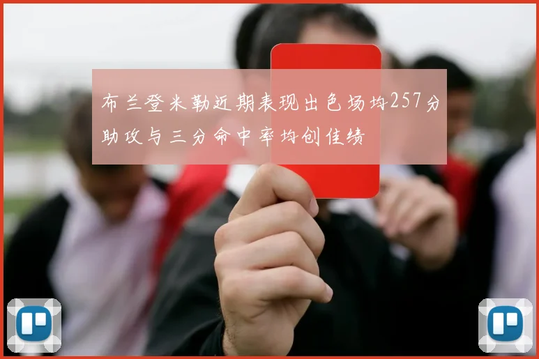 布兰登米勒近期表现出色场均257分助攻与三分命中率均创佳绩