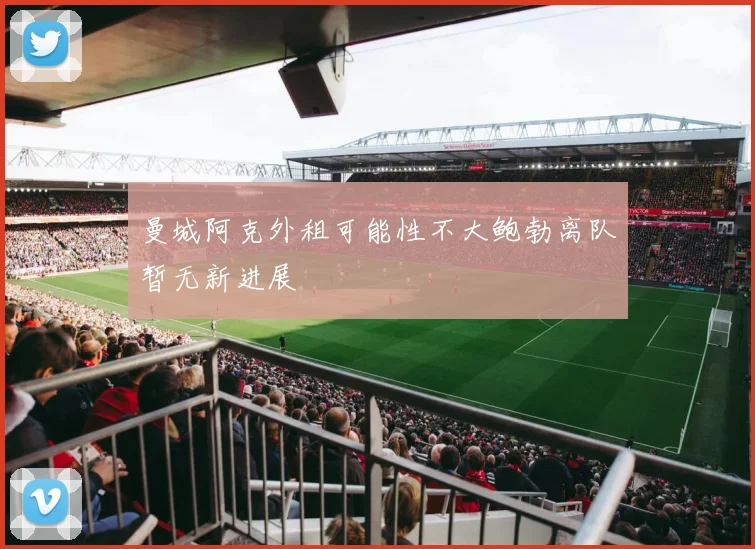 曼城阿克外租可能性不大鲍勃离队暂无新进展