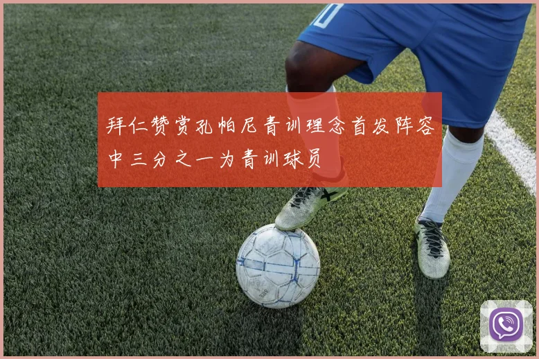拜仁赞赏孔帕尼青训理念首发阵容中三分之一为青训球员