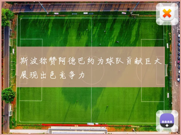 斯波称赞阿德巴约为球队贡献巨大展现出色竞争力