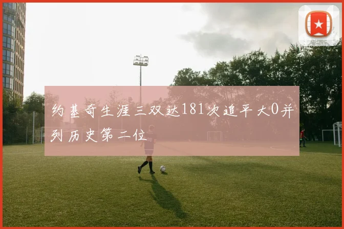 约基奇生涯三双达181次追平大O并列历史第二位
